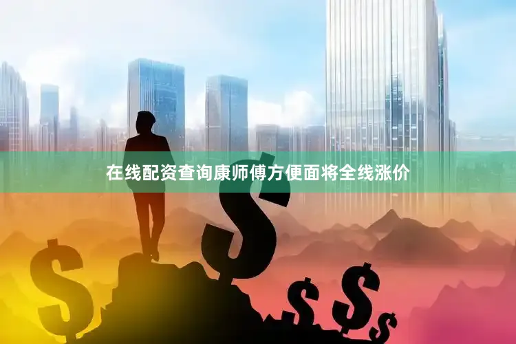 在线配资查询康师傅方便面将全线涨价