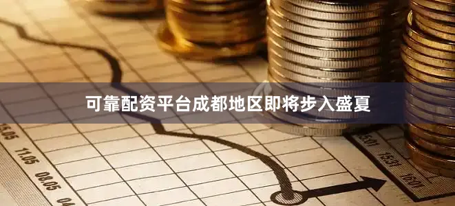 可靠配资平台成都地区即将步入盛夏
