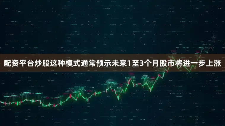配资平台炒股这种模式通常预示未来1至3个月股市将进一步上涨