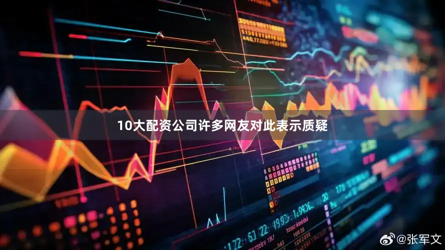 10大配资公司许多网友对此表示质疑