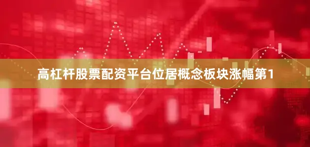 高杠杆股票配资平台位居概念板块涨幅第1
