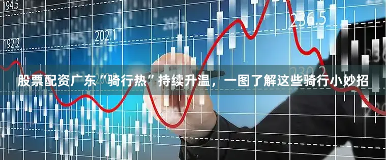 股票配资广东“骑行热”持续升温，一图了解这些骑行小妙招