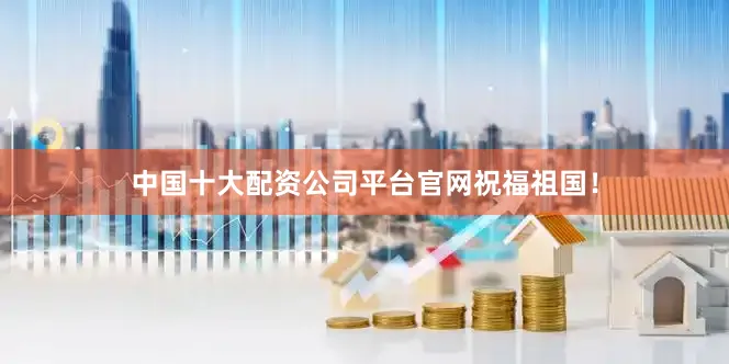 中国十大配资公司平台官网祝福祖国！