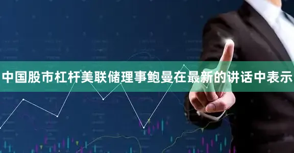 中国股市杠杆美联储理事鲍曼在最新的讲话中表示