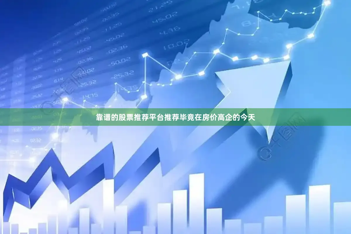 靠谱的股票推荐平台推荐毕竟在房价高企的今天