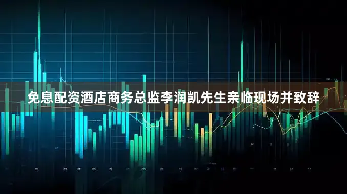 免息配资酒店商务总监李润凯先生亲临现场并致辞