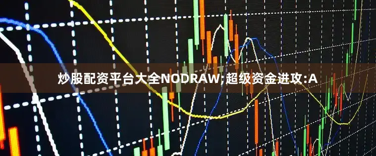 炒股配资平台大全NODRAW;超级资金进攻:A