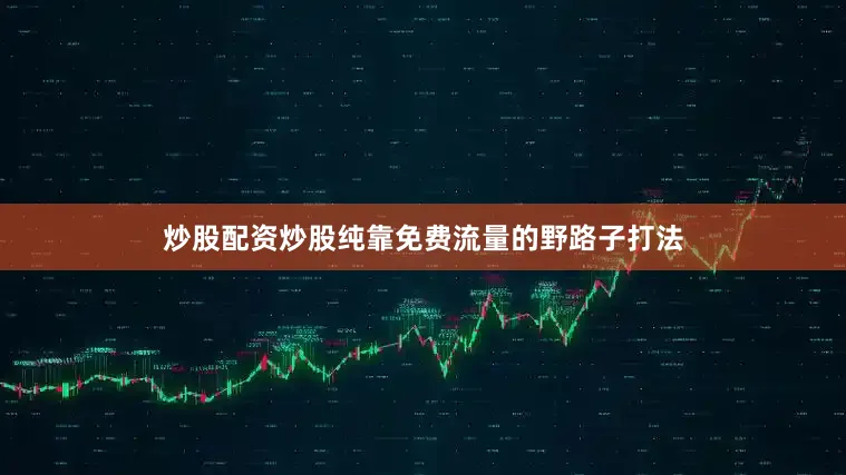 炒股配资炒股纯靠免费流量的野路子打法