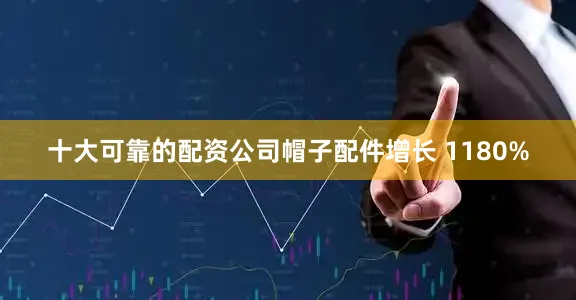 十大可靠的配资公司帽子配件增长 1180%