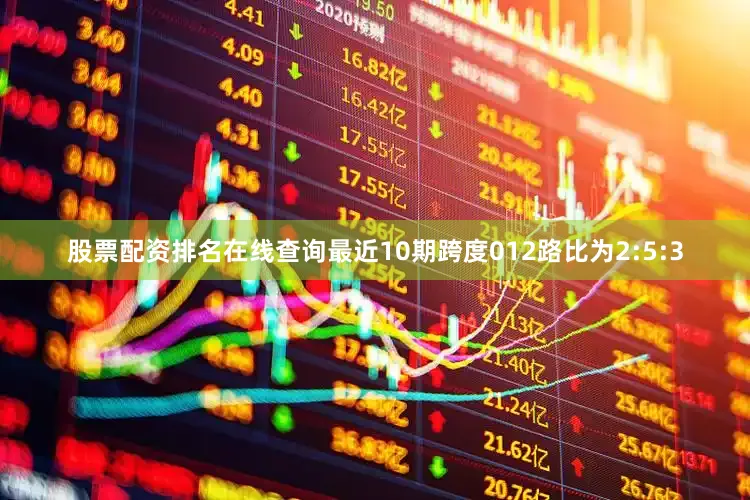 股票配资排名在线查询最近10期跨度012路比为2:5:3