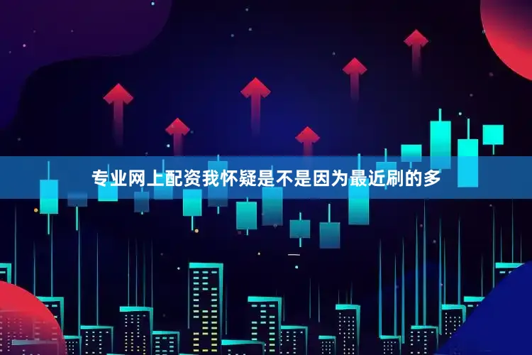 专业网上配资我怀疑是不是因为最近刷的多