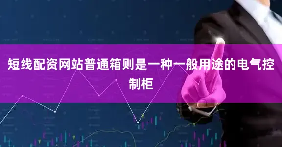 短线配资网站普通箱则是一种一般用途的电气控制柜