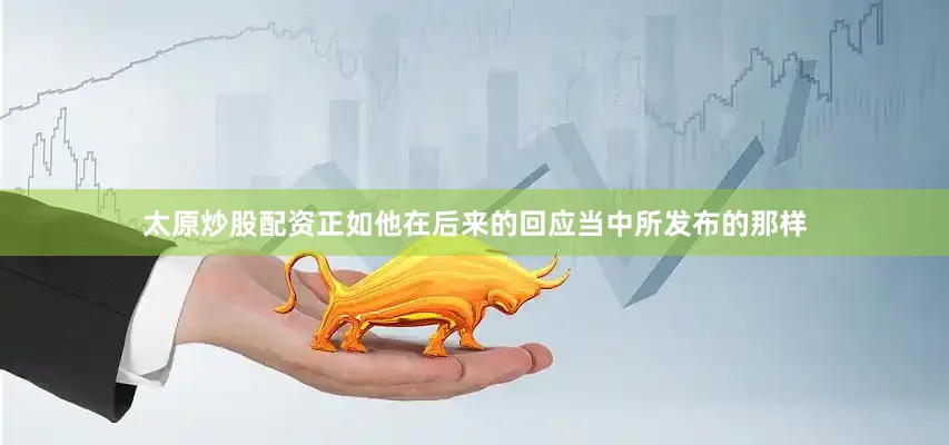 太原炒股配资正如他在后来的回应当中所发布的那样