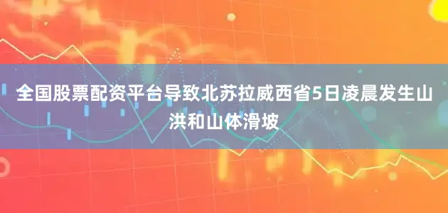 全国股票配资平台导致北苏拉威西省5日凌晨发生山洪和山体滑坡